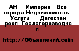 АН    Империя - Все города Недвижимость » Услуги   . Дагестан респ.,Геологоразведка п.